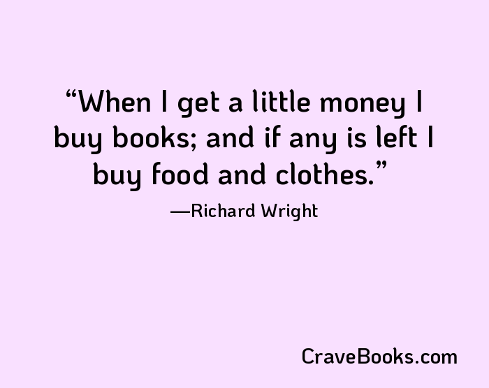 When I get a little money I buy books; and if any is left I buy food and clothes.