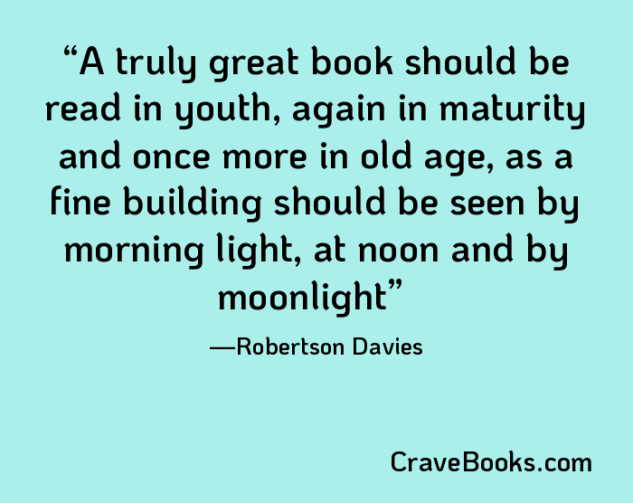 A truly great book should be read in youth, again in maturity and once more in old age, as a fine building should be seen by morning light, at noon and by moonlight