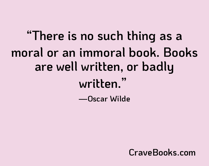 There is no such thing as a moral or an immoral book. Books are well written, or badly written.