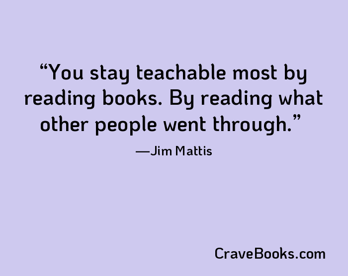 You stay teachable most by reading books. By reading what other people went through.