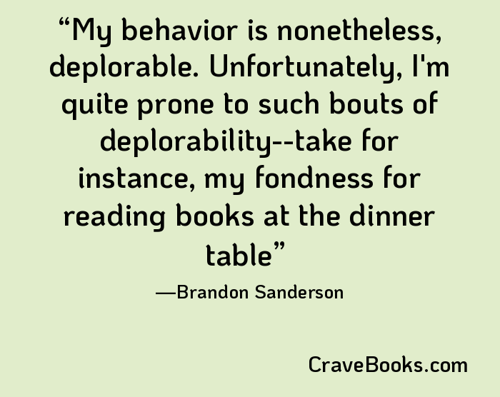 My behavior is nonetheless, deplorable. Unfortunately, I'm quite prone to such bouts of deplorability--take for instance, my fondness for reading books at the dinner table