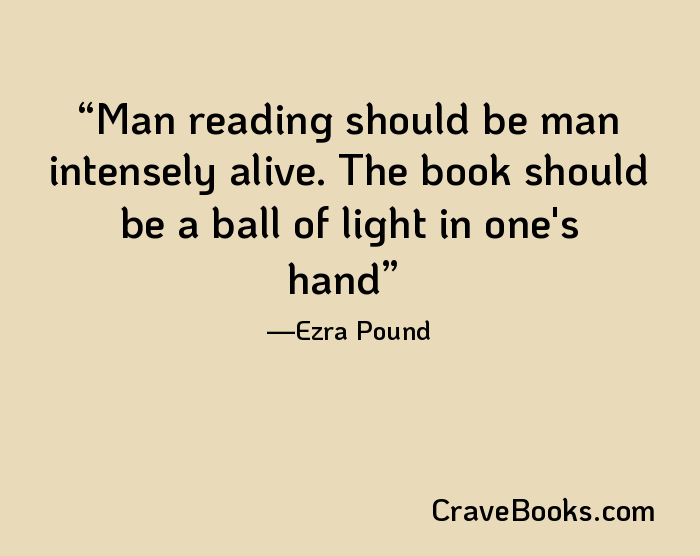 Man reading should be man intensely alive. The book should be a ball of light in one's hand