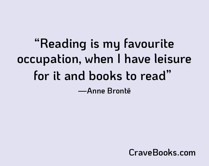 Reading is my favourite occupation, when I have leisure for it and books to read