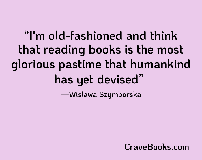 I'm old-fashioned and think that reading books is the most glorious pastime that humankind has yet devised