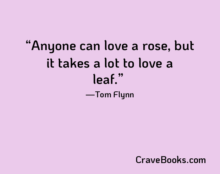 Anyone can love a rose, but it takes a lot to love a leaf.