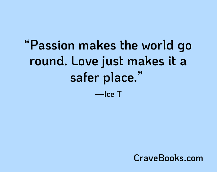 Passion makes the world go round. Love just makes it a safer place.