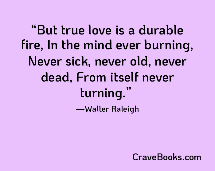 But true love is a durable fire, In the mind ever burning, Never sick, never old, never dead, From itself never turning.