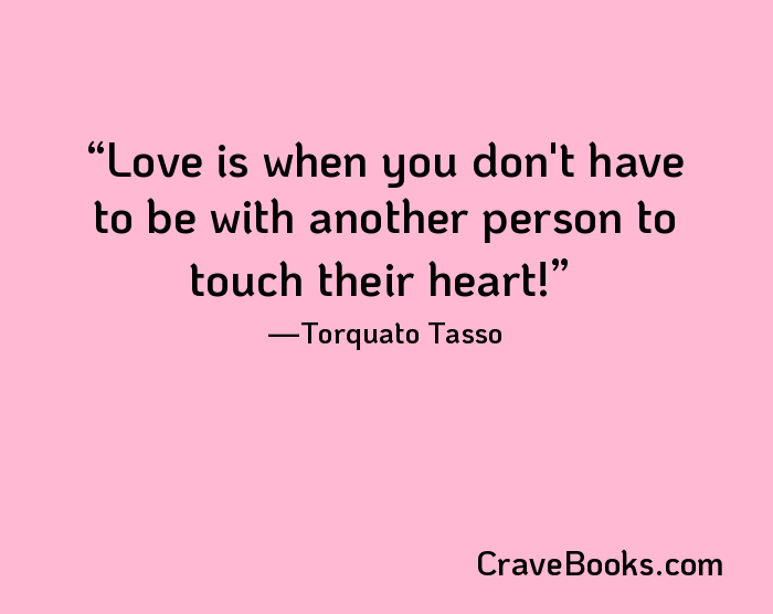 Love is when you don't have to be with another person to touch their heart!