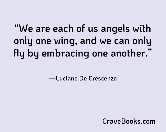 We are each of us angels with only one wing, and we can only fly by embracing one another.