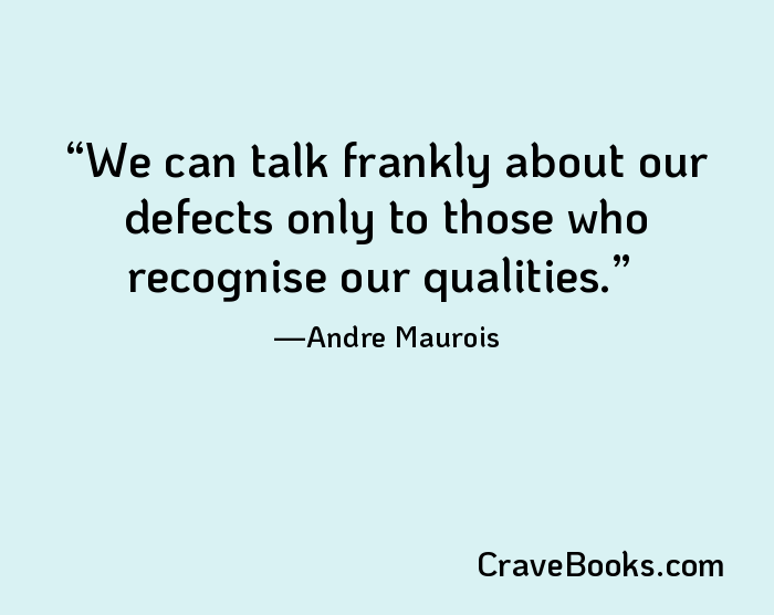 We can talk frankly about our defects only to those who recognise our qualities.