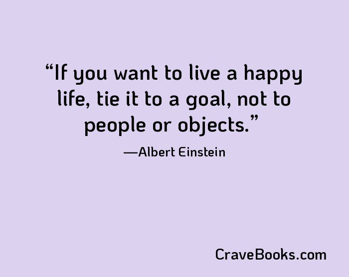 If you want to live a happy life, tie it to a goal, not to people or objects.