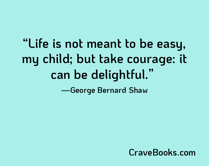 Life is not meant to be easy, my child; but take courage: it can be delightful.