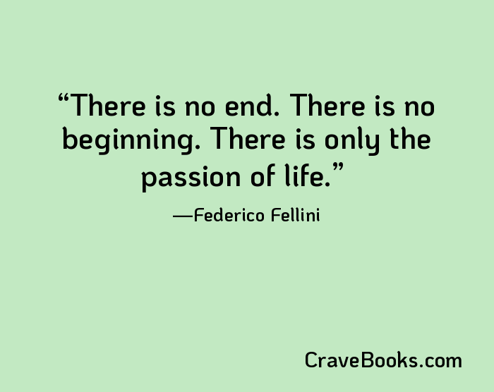 There is no end. There is no beginning. There is only the passion of life.