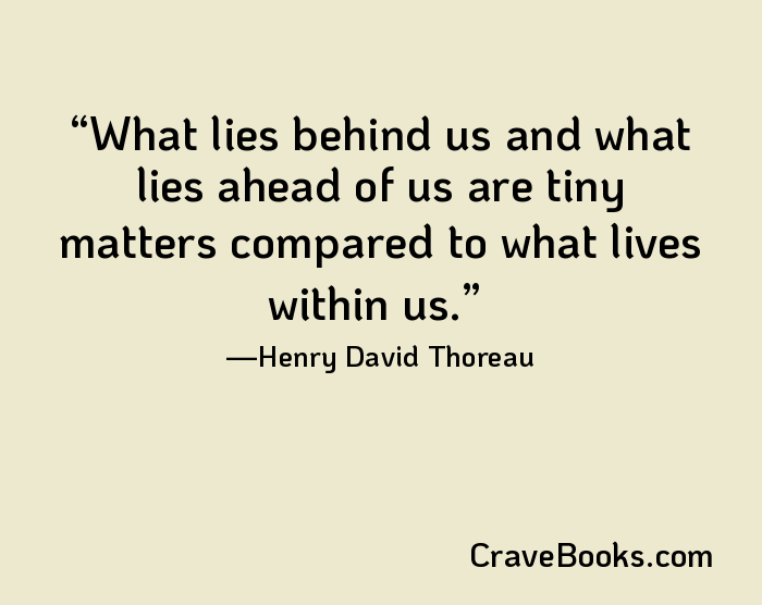 What lies behind us and what lies ahead of us are tiny matters compared to what lives within us.