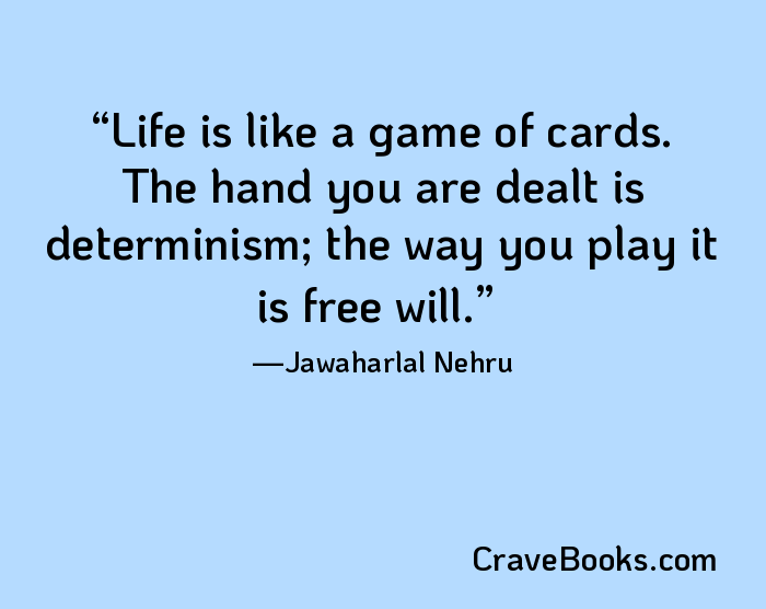 Life is like a game of cards. The hand you are dealt is determinism; the way you play it is free will.