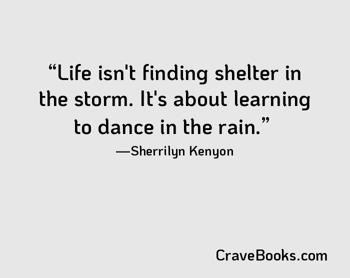 Life isn't finding shelter in the storm. It's about learning to dance in the rain.