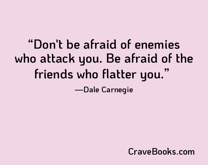 Don't be afraid of enemies who attack you. Be afraid of the friends who flatter you.