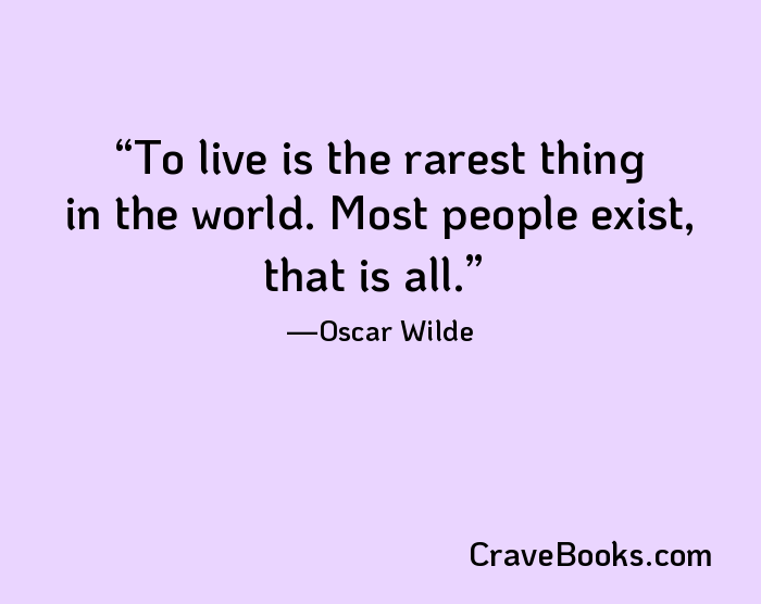 To live is the rarest thing in the world. Most people exist, that is all.