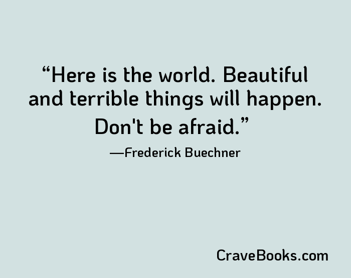 Here is the world. Beautiful and terrible things will happen. Don't be afraid.