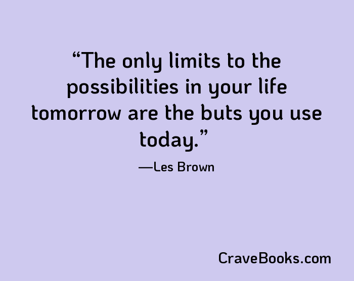 The only limits to the possibilities in your life tomorrow are the buts you use today.