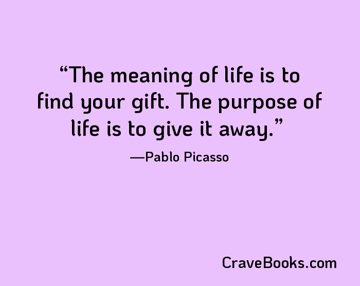 The meaning of life is to find your gift. The purpose of life is to give it away.