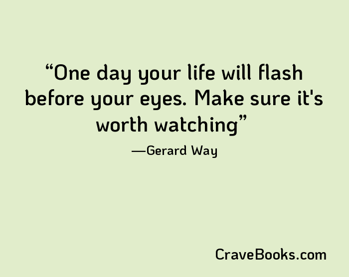 One day your life will flash before your eyes. Make sure it's worth watching