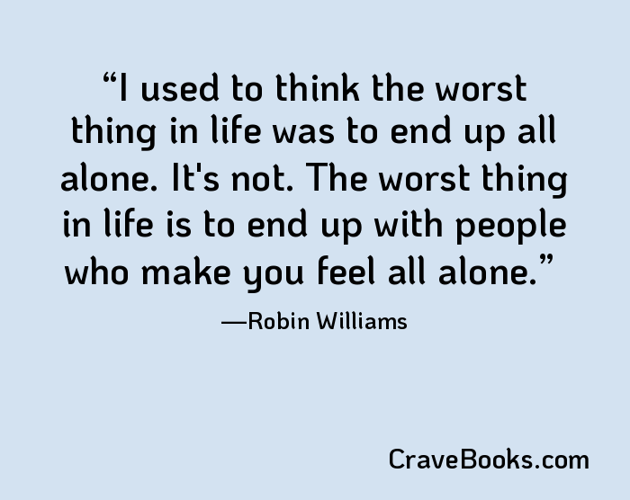 I used to think the worst thing in life was to end up all alone. It's not. The worst thing in life is to end up with people who make you feel all alone.