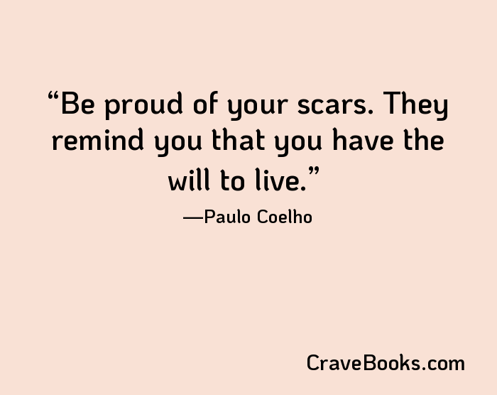 Be proud of your scars. They remind you that you have the will to live.