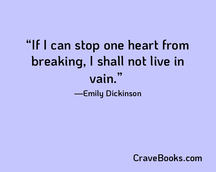 If I can stop one heart from breaking, I shall not live in vain.