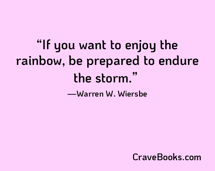 If you want to enjoy the rainbow, be prepared to endure the storm.