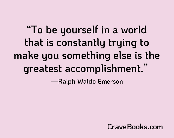 To be yourself in a world that is constantly trying to make you something else is the greatest accomplishment.