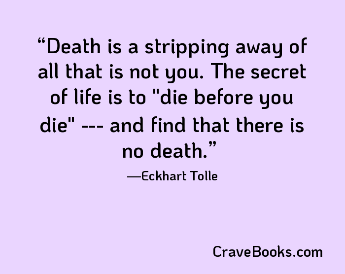 Death is a stripping away of all that is not you. The secret of life is to "die before you die" --- and find that there is no death.