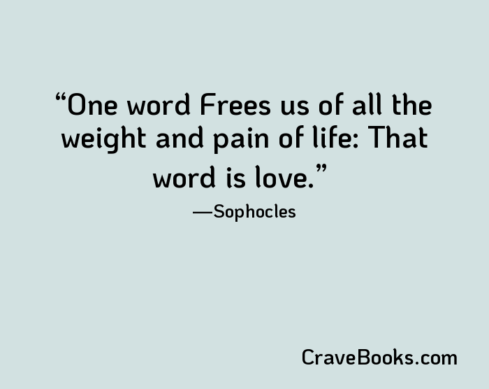 One word Frees us of all the weight and pain of life: That word is love.