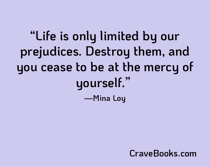 Life is only limited by our prejudices. Destroy them, and you cease to be at the mercy of yourself.