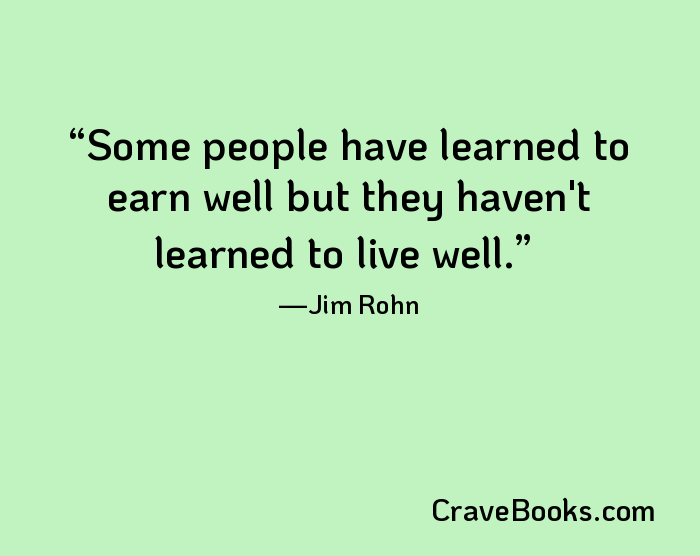 Some people have learned to earn well but they haven't learned to live well.