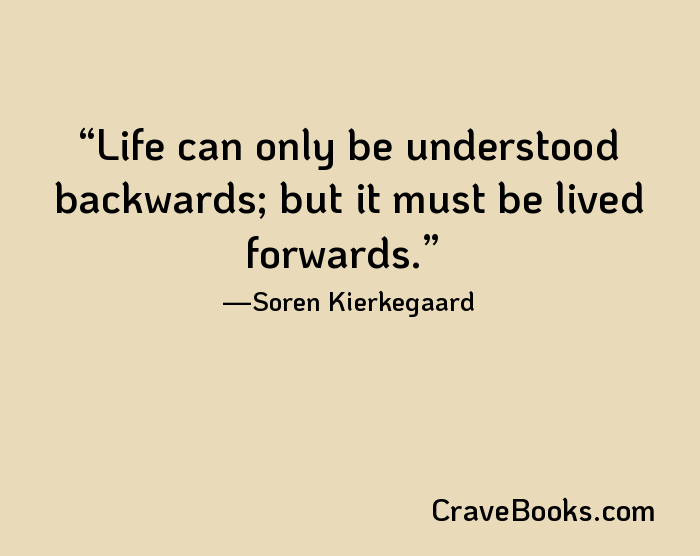 Life can only be understood backwards; but it must be lived forwards.