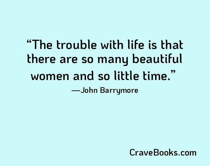 The trouble with life is that there are so many beautiful women and so little time.