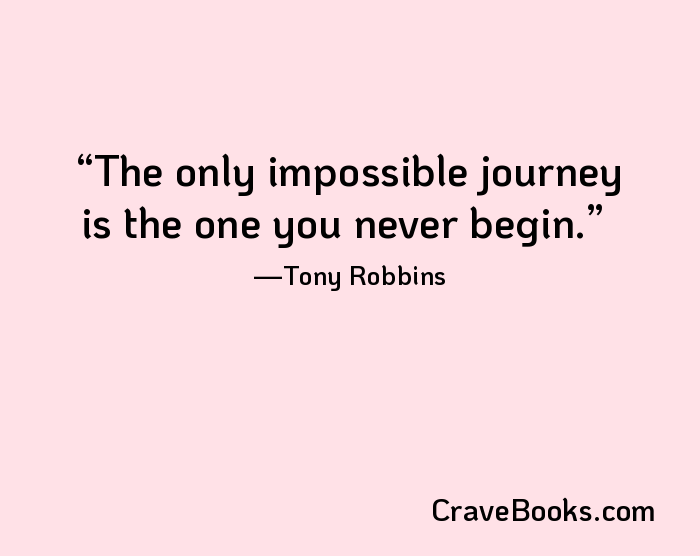 The only impossible journey is the one you never begin.