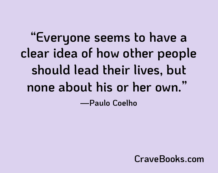 Everyone seems to have a clear idea of how other people should lead their lives, but none about his or her own.