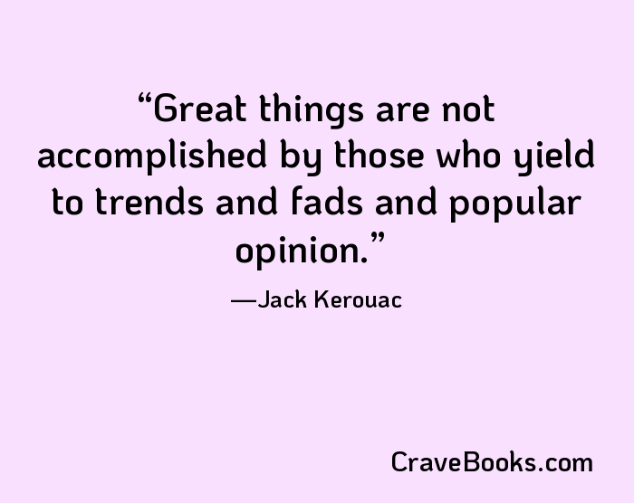 Great things are not accomplished by those who yield to trends and fads and popular opinion.