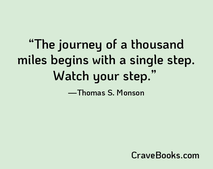 The journey of a thousand miles begins with a single step. Watch your step.