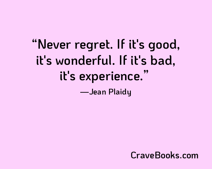 Never regret. If it's good, it's wonderful. If it's bad, it's experience.