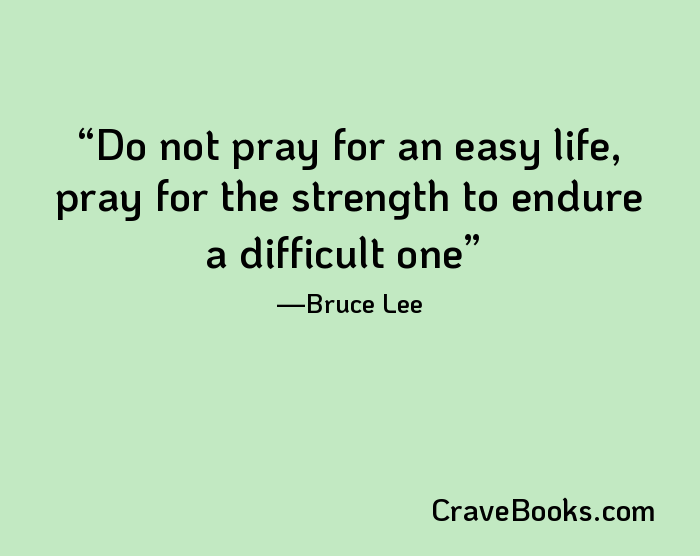 Do not pray for an easy life, pray for the strength to endure a difficult one