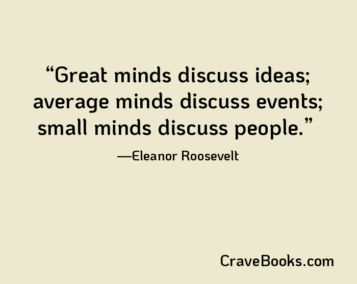 Great minds discuss ideas; average minds discuss events; small minds discuss people.