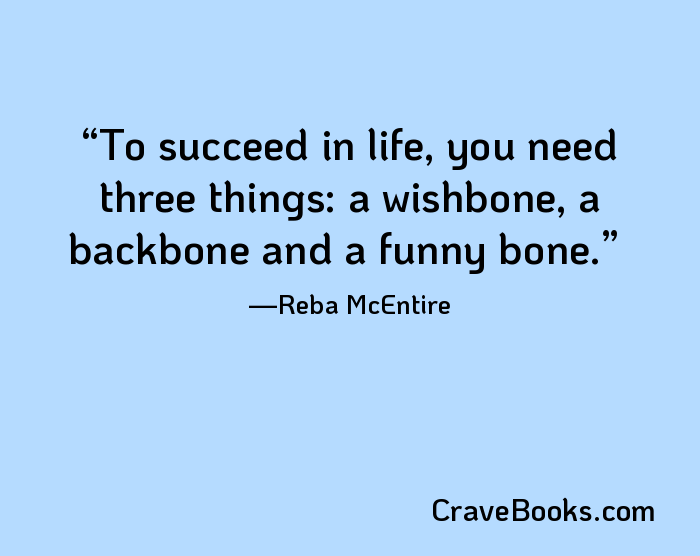 To succeed in life, you need three things: a wishbone, a backbone and a funny bone.