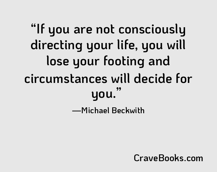 If you are not consciously directing your life, you will lose your footing and circumstances will decide for you.