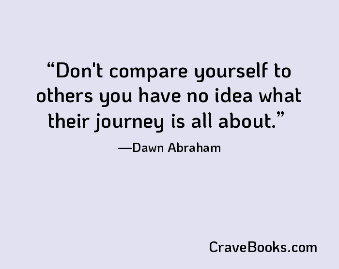 Don't compare yourself to others you have no idea what their journey is all about.
