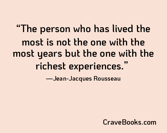 The person who has lived the most is not the one with the most years but the one with the richest experiences.