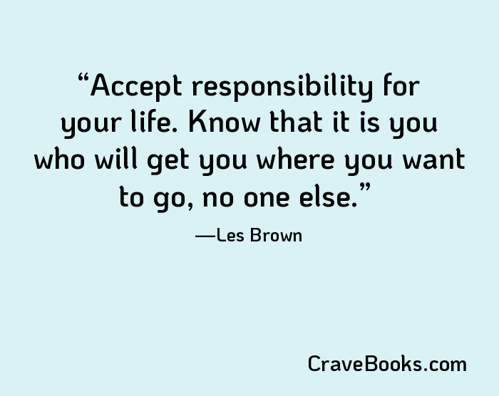 Accept responsibility for your life. Know that it is you who will get you where you want to go, no one else.
