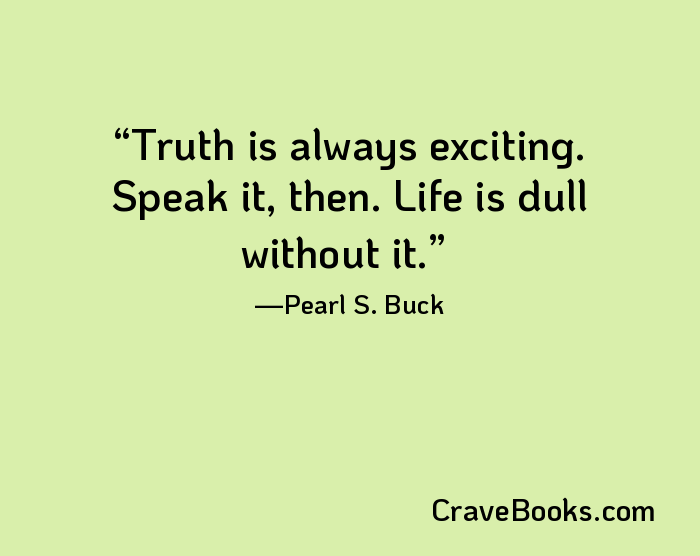 Truth is always exciting. Speak it, then. Life is dull without it.